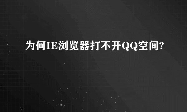 为何IE浏览器打不开QQ空间?