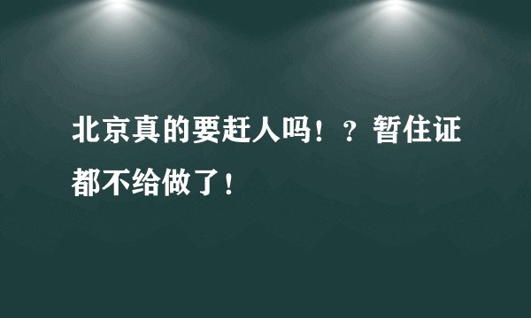 北京真的要赶人吗！？暂住证都不给做了！