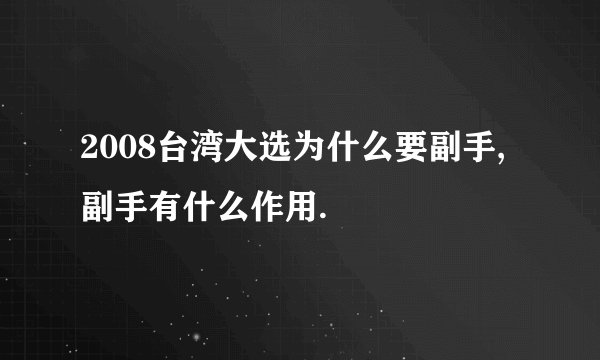 2008台湾大选为什么要副手,副手有什么作用.