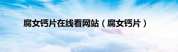 腐女钙片在线看网站（腐女钙片）