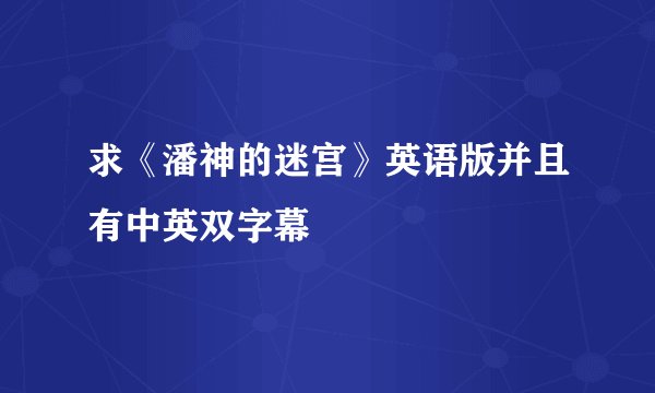 求《潘神的迷宫》英语版并且有中英双字幕