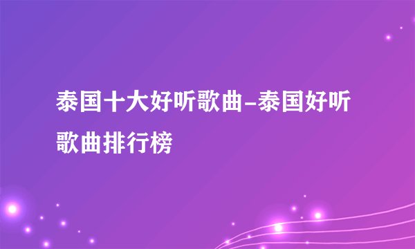 泰国十大好听歌曲-泰国好听歌曲排行榜