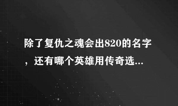 除了复仇之魂会出820的名字，还有哪个英雄用传奇选手的ID命