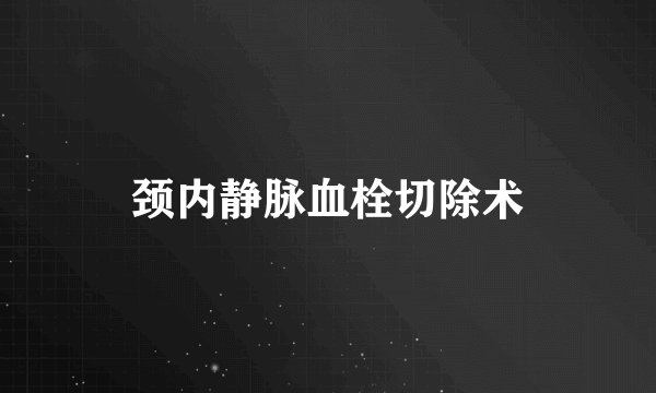 颈内静脉血栓切除术