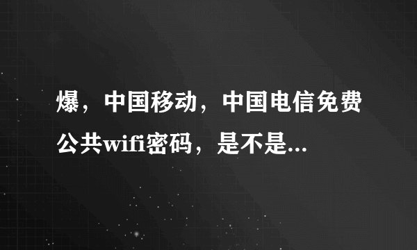 爆,中国移动,中国电信免费公共wifi密码,是不是真的 能应用 吗