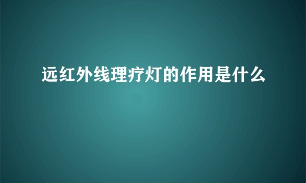 远红外线理疗灯的作用是什么