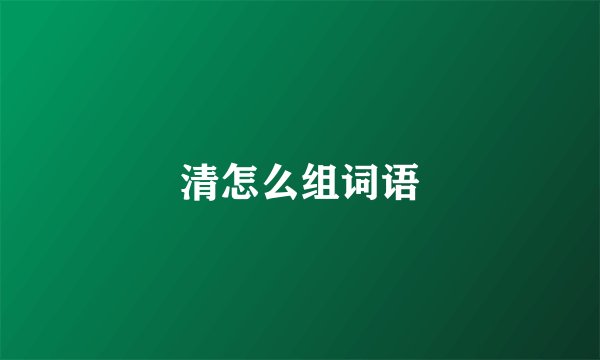 清怎么组词语