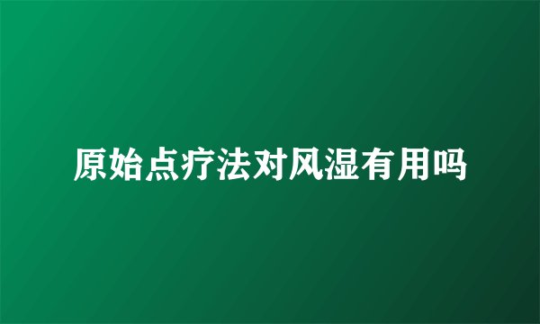 原始点疗法对风湿有用吗