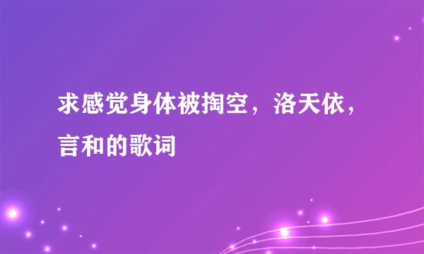 求感觉身体被掏空，洛天依，言和的歌词