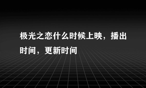 极光之恋什么时候上映，播出时间，更新时间