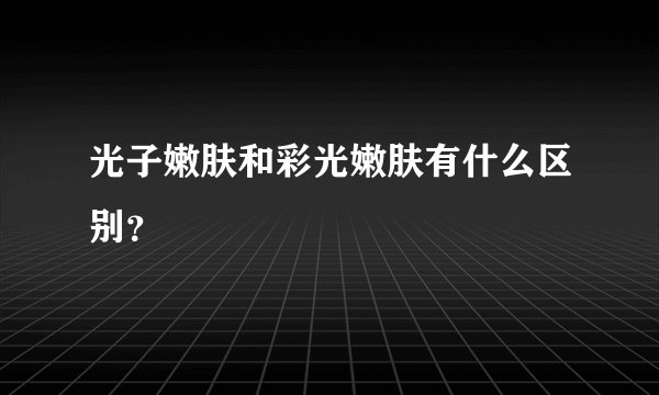 光子嫩肤和彩光嫩肤有什么区别？