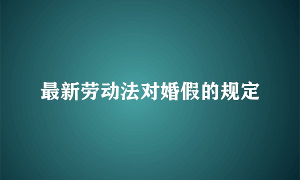 最新劳动法对婚假的规定