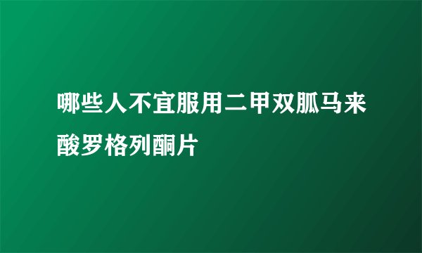 哪些人不宜服用二甲双胍马来酸罗格列酮片