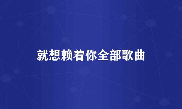 就想赖着你全部歌曲