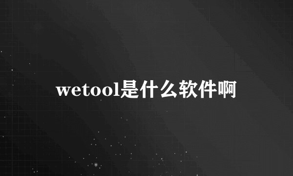 wetool是什么软件啊