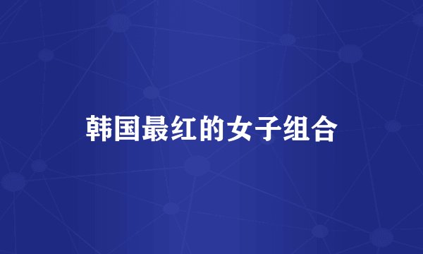 韩国最红的女子组合