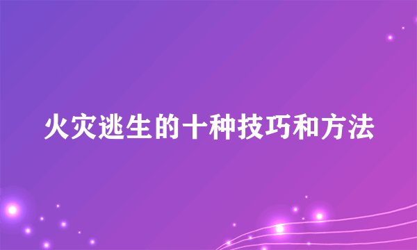 火灾逃生的十种技巧和方法