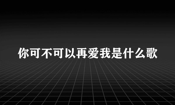 你可不可以再爱我是什么歌