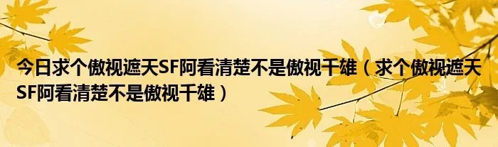 今日求个傲视遮天SF阿看清楚不是傲视千雄（求个傲视遮天SF阿看清楚不是傲视千雄）
