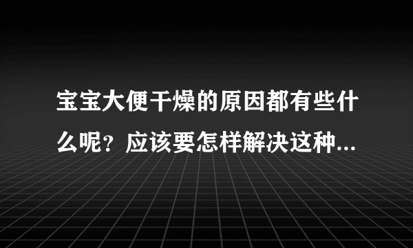 宝宝大便干燥的原因都有些什么呢？应该要怎样解决这种情况呢？