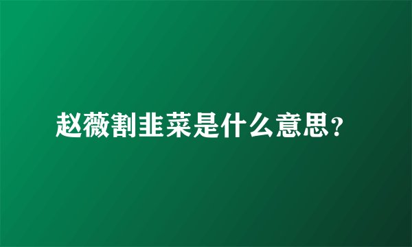 赵薇割韭菜是什么意思？