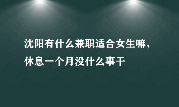 沈阳有什么兼职适合女生嘛，休息一个月没什么事干
