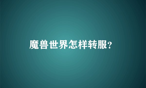 魔兽世界怎样转服？
