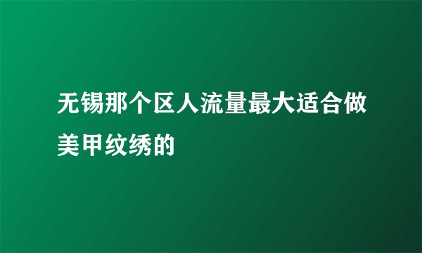无锡那个区人流量最大适合做美甲纹绣的