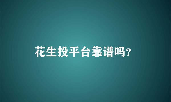花生投平台靠谱吗？