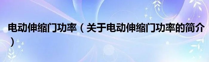 电动伸缩门功率（关于电动伸缩门功率的简介）