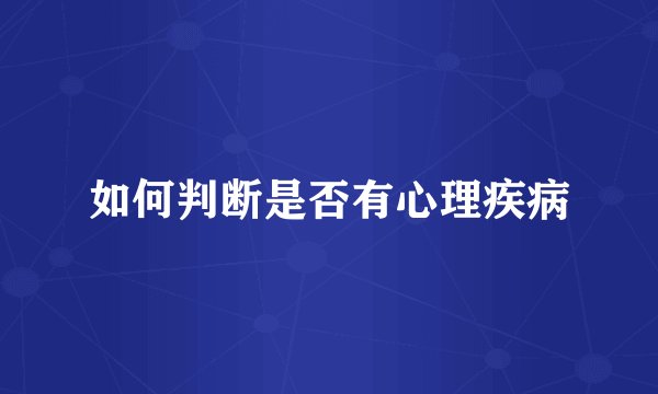 如何判断是否有心理疾病