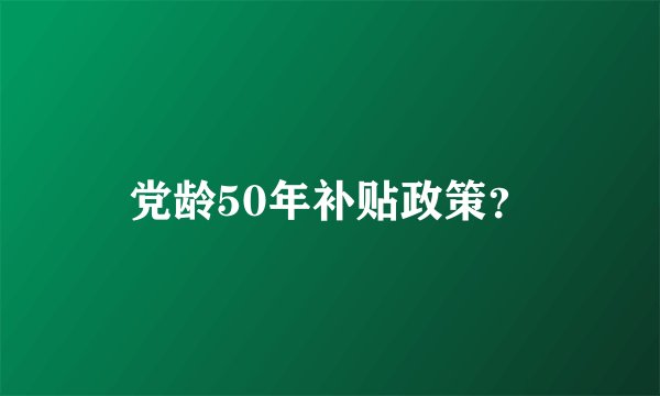 党龄50年补贴政策？