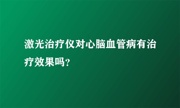 激光治疗仪对心脑血管病有治疗效果吗？