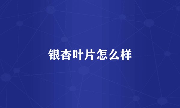 银杏叶片怎么样
