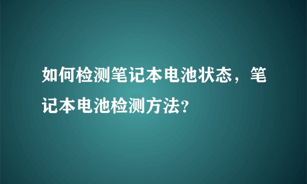如何检测笔记本电池状态,笔记本电池检测方法?