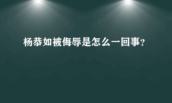 杨恭如被侮辱是怎么一回事？
