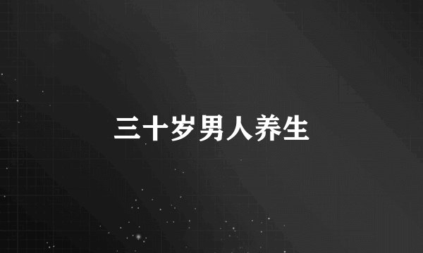 三十岁男人养生