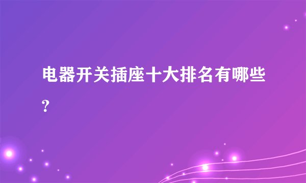 电器开关插座十大排名有哪些？