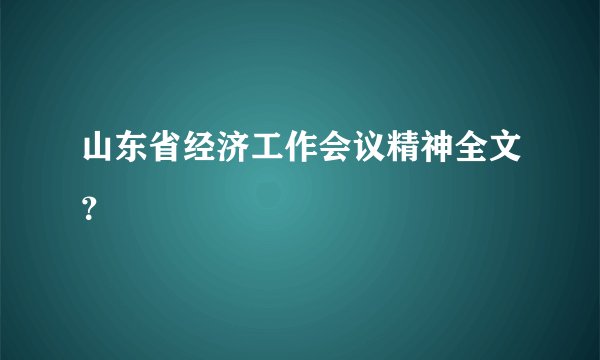 山东省经济工作会议精神全文？