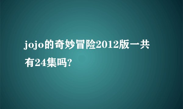 jojo的奇妙冒险2012版一共有24集吗?