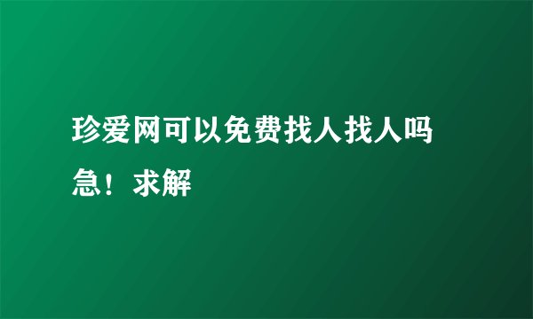珍爱网可以免费找人找人吗 急！求解