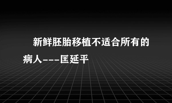 新鲜胚胎移植不适合所有的病人---匡延平