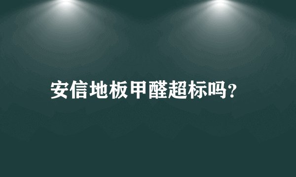 安信地板甲醛超标吗？