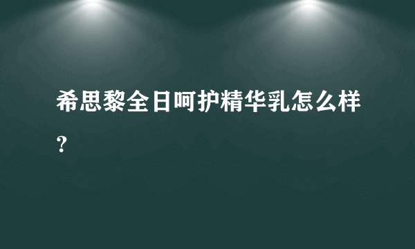 希思黎全日呵护精华乳怎么样?
