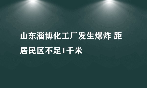 山东淄博化工厂发生爆炸 距居民区不足1千米 