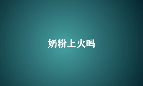 奶粉上火吗