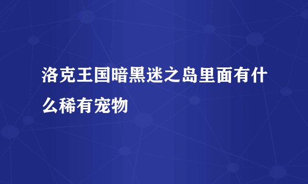 洛克王国暗黑迷之岛里面有什么稀有宠物
