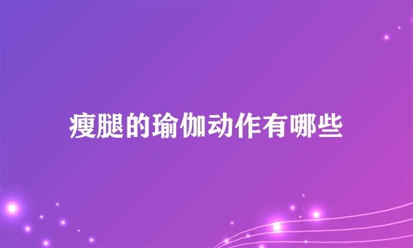 瘦腿的瑜伽动作有哪些
