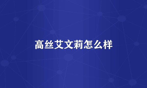 高丝艾文莉怎么样