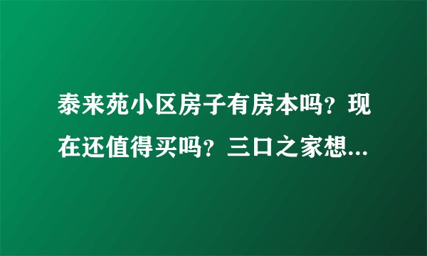 泰来苑小区房子有房本吗？现在还值得买吗？三口之家想看个刚需房？